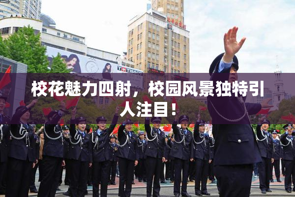 校花魅力四射，校园风景独特引人注目！