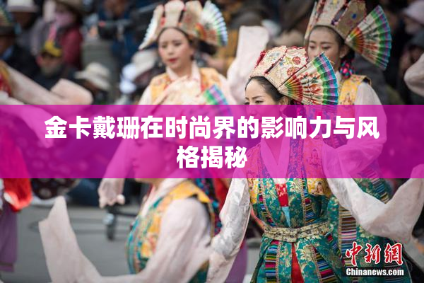 金卡戴珊在时尚界的影响力与风格揭秘