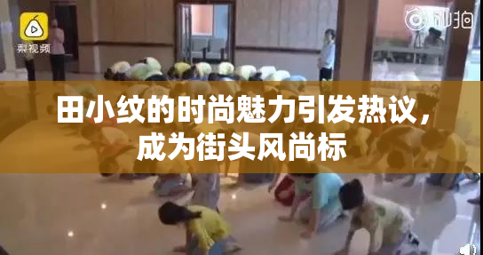 田小纹的时尚魅力引发热议，成为街头风尚标