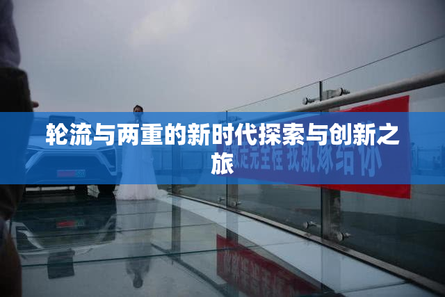 轮流与两重的新时代探索与创新之旅