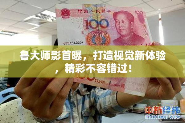 鲁大师影首曝，打造视觉新体验，精彩不容错过！