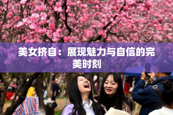 美女挤自：展现魅力与自信的完美时刻