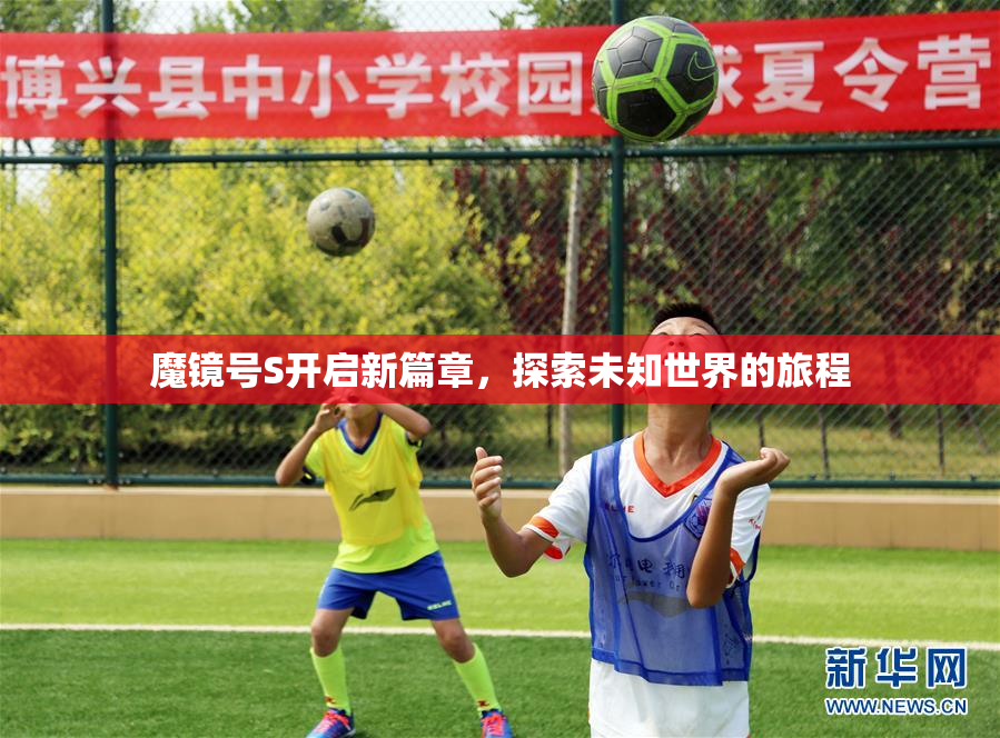 魔镜号S开启新篇章，探索未知世界的旅程