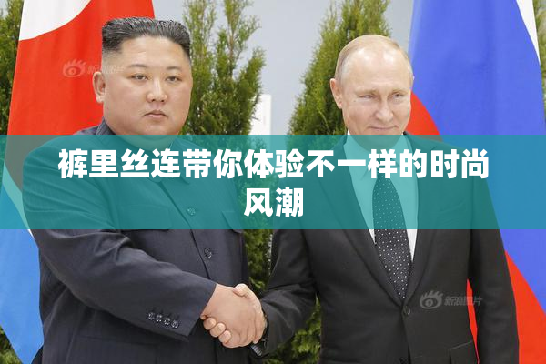 裤里丝连带你体验不一样的时尚风潮