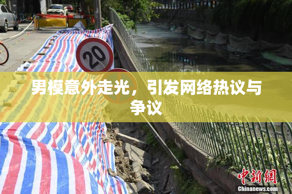男模意外走光，引发网络热议与争议