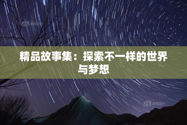 精品故事集：探索不一样的世界与梦想