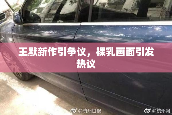 王默新作引争议，裸乳画面引发热议