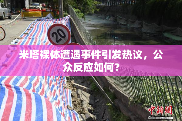 米塔裸体遭遇事件引发热议，公众反应如何？