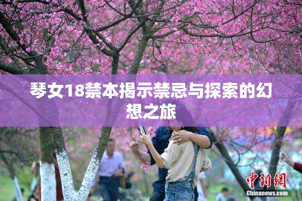 琴女18禁本揭示禁忌与探索的幻想之旅
