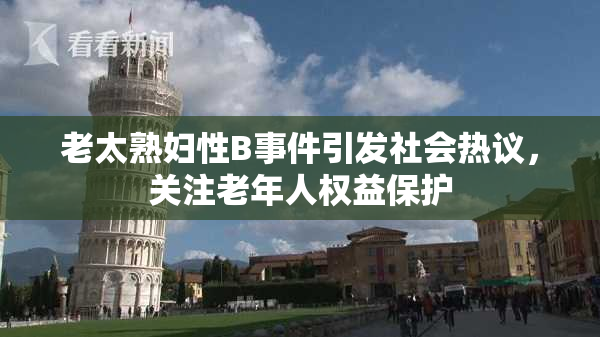 老太熟妇性B事件引发社会热议，关注老年人权益保护