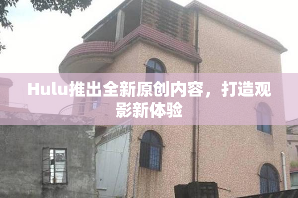 Hulu推出全新原创内容，打造观影新体验