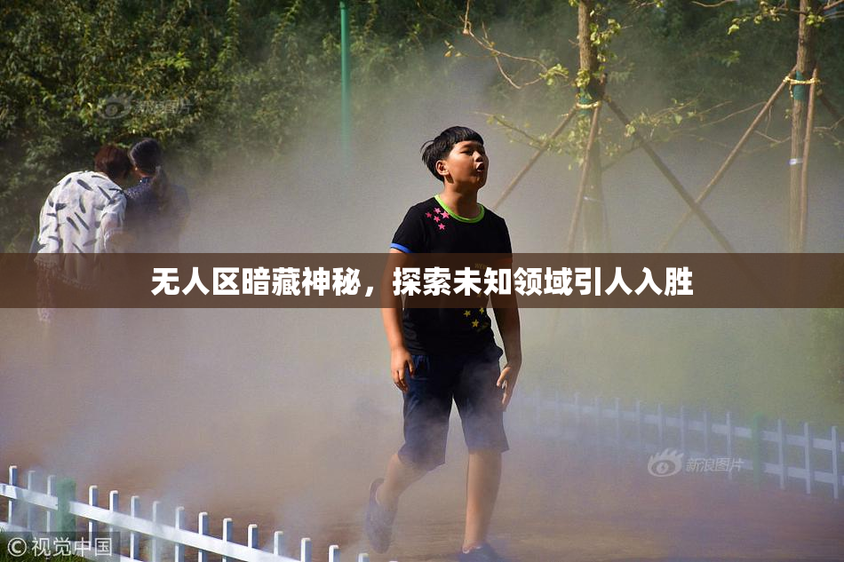 无人区暗藏神秘，探索未知领域引人入胜