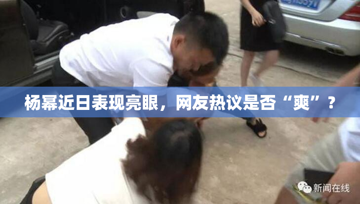 杨幂近日表现亮眼，网友热议是否“爽”？
