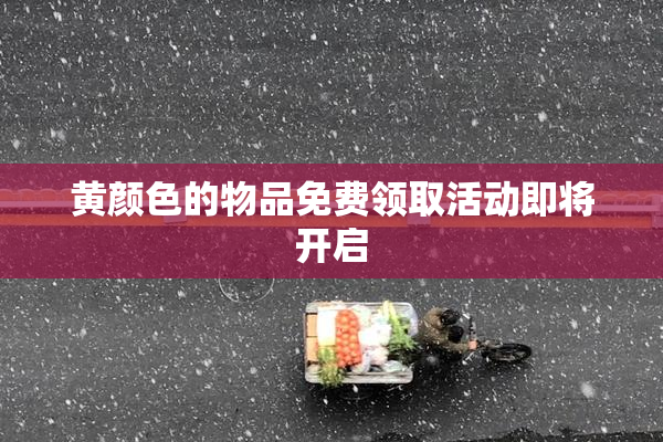 黄颜色的物品免费领取活动即将开启