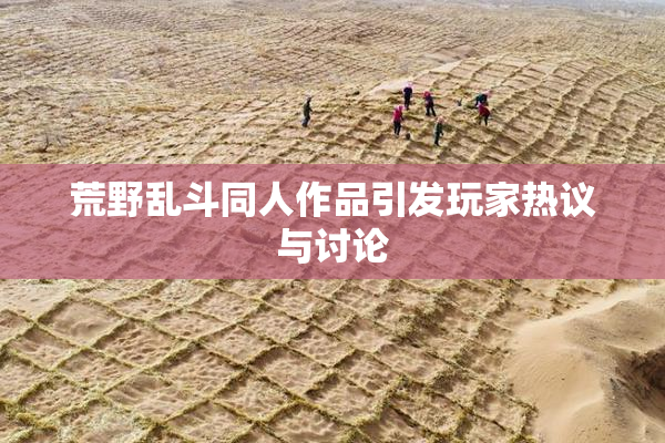 荒野乱斗同人作品引发玩家热议与讨论
