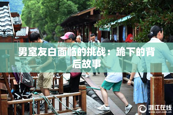 男室友白面临的挑战：跪下的背后故事