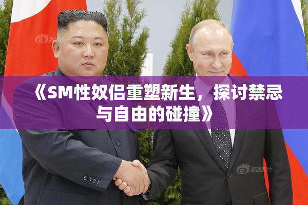 《SM性奴侣重塑新生，探讨禁忌与自由的碰撞》