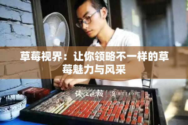 草莓视界：让你领略不一样的草莓魅力与风采