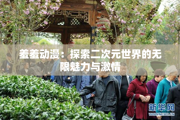 羞羞动漫：探索二次元世界的无限魅力与激情