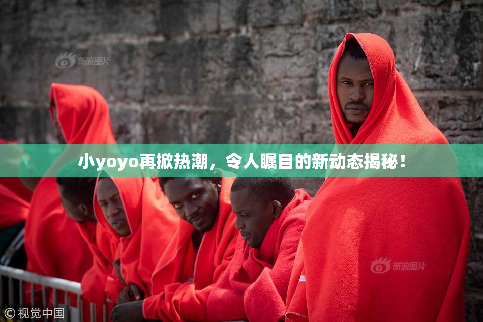 小yoyo再掀热潮，令人瞩目的新动态揭秘！