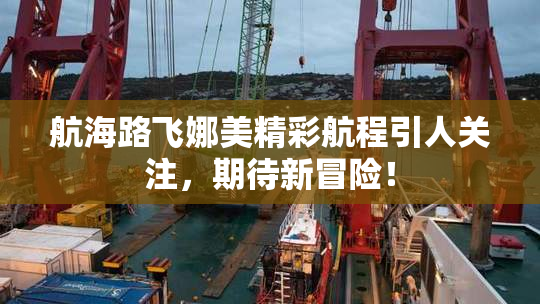 航海路飞娜美精彩航程引人关注，期待新冒险！