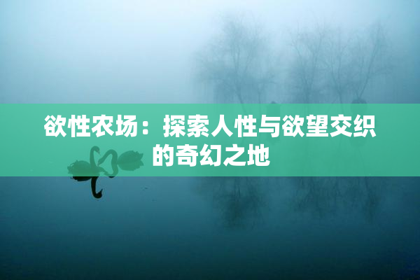 欲性农场：探索人性与欲望交织的奇幻之地