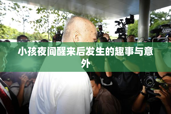小孩夜间醒来后发生的趣事与意外