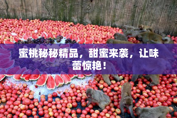 蜜桃秘秘精品，甜蜜来袭，让味蕾惊艳！
