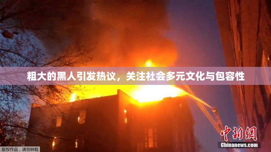 粗大的黑人引发热议，关注社会多元文化与包容性