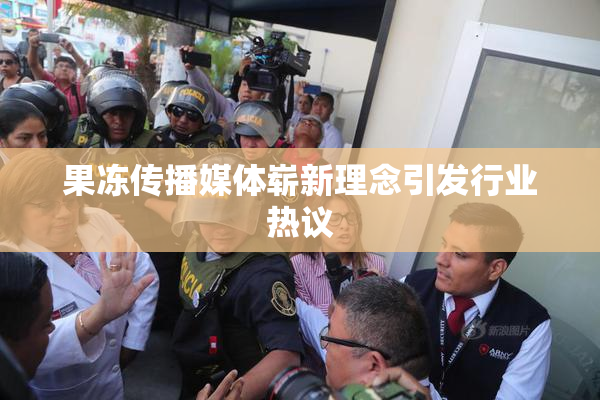 果冻传播媒体崭新理念引发行业热议
