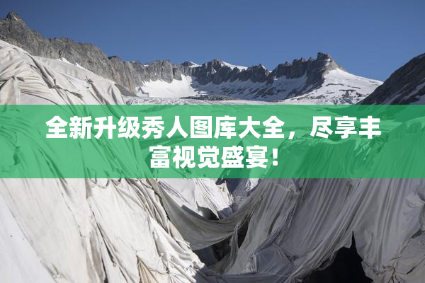 全新升级秀人图库大全，尽享丰富视觉盛宴！