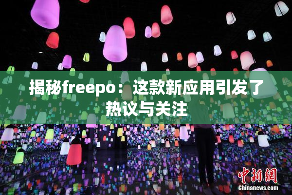 揭秘freepo：这款新应用引发了热议与关注