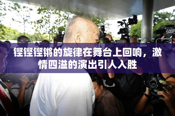 铿铿铿锵的旋律在舞台上回响，激情四溢的演出引人入胜