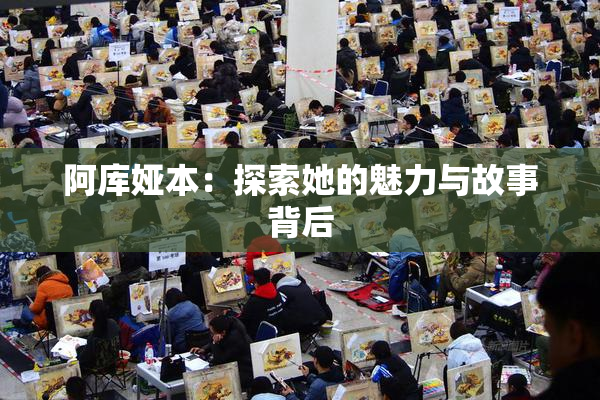 阿库娅本：探索她的魅力与故事背后