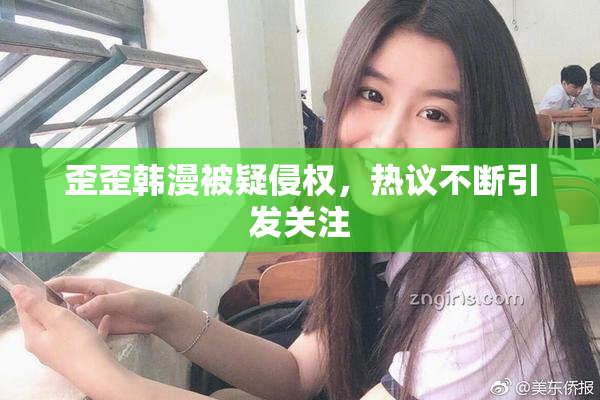 歪歪韩漫被疑侵权，热议不断引发关注