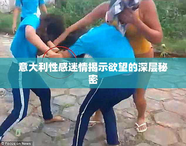 意大利性感迷情揭示欲望的深层秘密