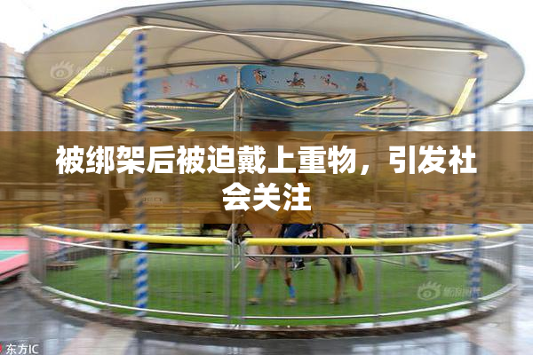 被绑架后被迫戴上重物，引发社会关注