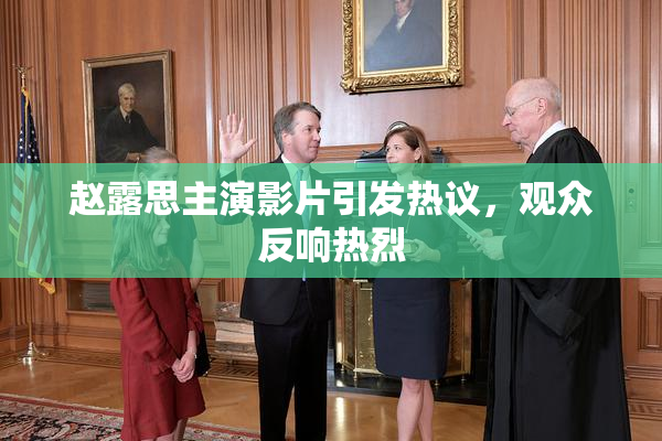 赵露思主演影片引发热议，观众反响热烈