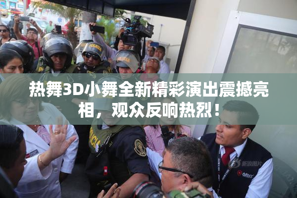 热舞3D小舞全新精彩演出震撼亮相，观众反响热烈！