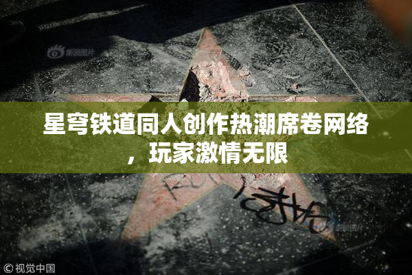 星穹铁道同人创作热潮席卷网络，玩家激情无限