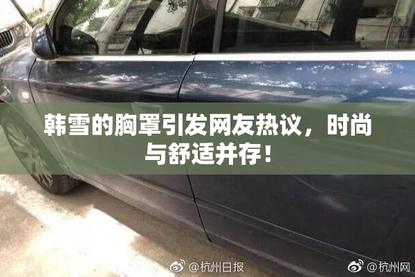 韩雪的胸罩引发网友热议，时尚与舒适并存！