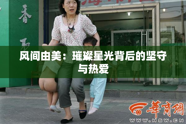 风间由美：璀璨星光背后的坚守与热爱