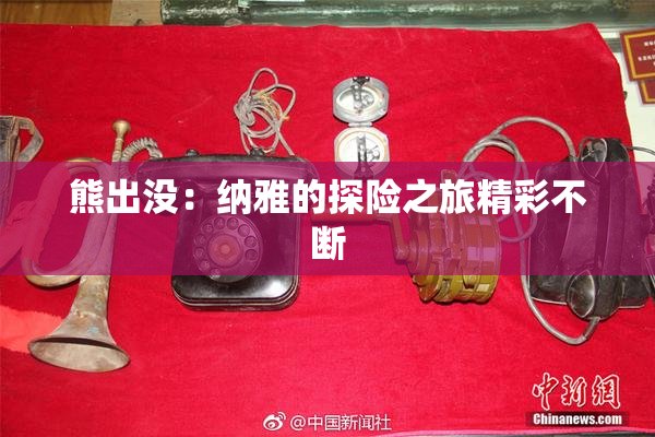 熊出没：纳雅的探险之旅精彩不断