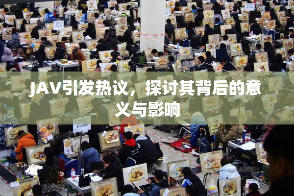 JAV引发热议，探讨其背后的意义与影响