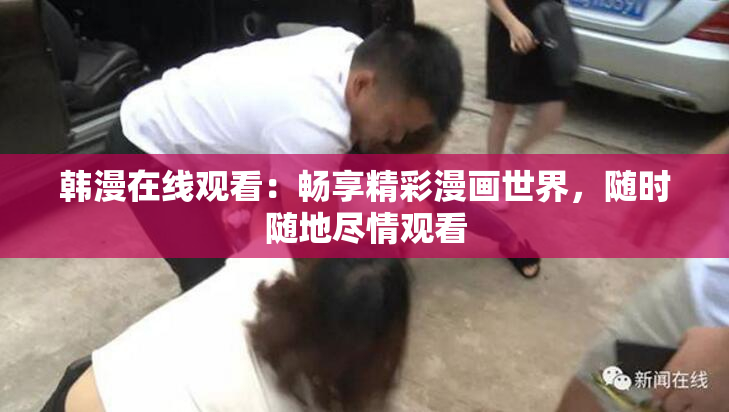 韩漫在线观看：畅享精彩漫画世界，随时随地尽情观看