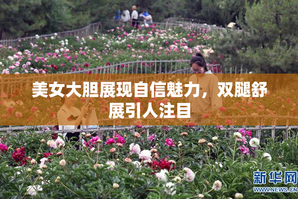 美女大胆展现自信魅力，双腿舒展引人注目