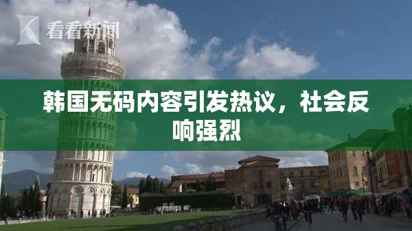 韩国无码内容引发热议，社会反响强烈