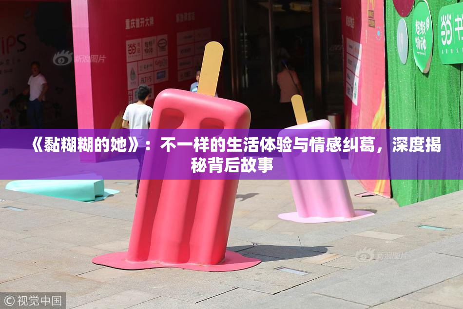 《黏糊糊的她》：不一样的生活体验与情感纠葛，深度揭秘背后故事