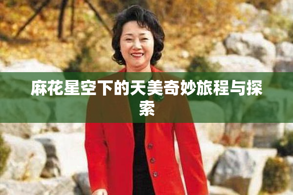 麻花星空下的天美奇妙旅程与探索