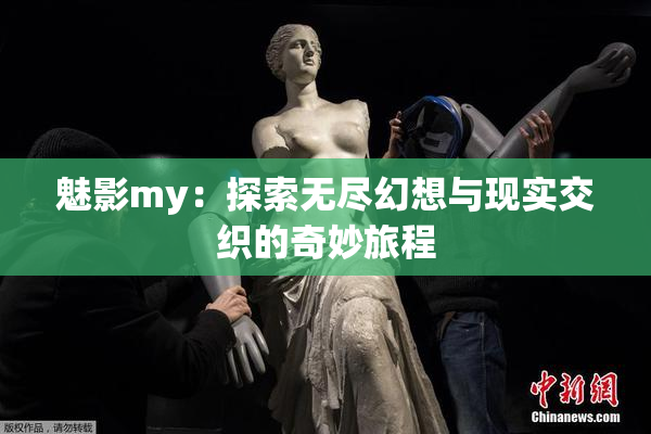 魅影my：探索无尽幻想与现实交织的奇妙旅程